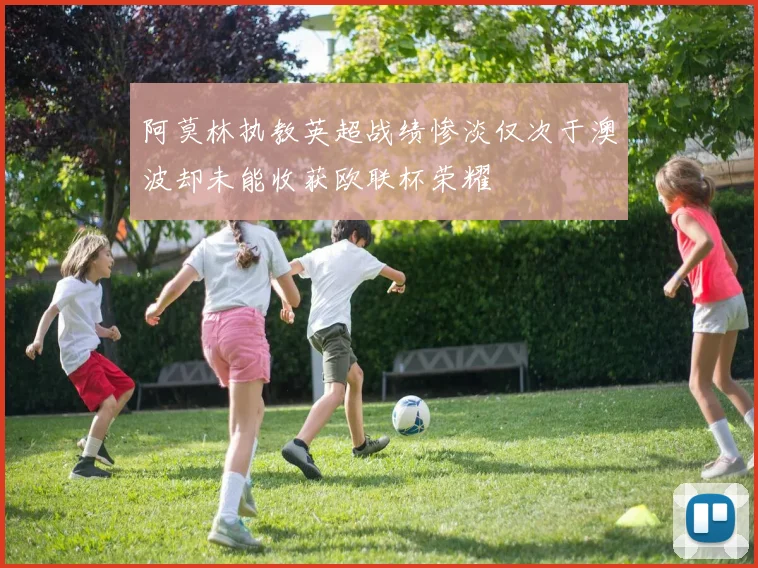 阿莫林执教英超战绩惨淡仅次于澳波却未能收获欧联杯荣耀