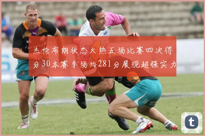 杰伦布朗状态火热五场比赛四次得分30本赛季场均281分展现超强实力