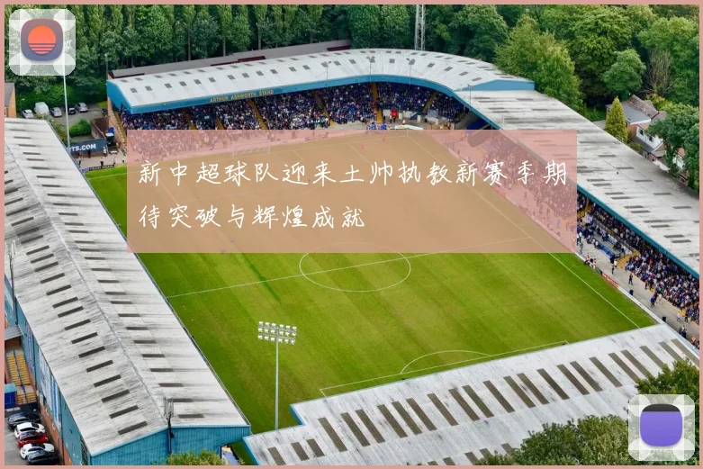 新中超球队迎来土帅执教新赛季期待突破与辉煌成就
