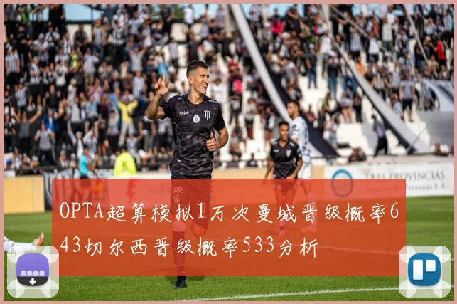 OPTA超算模拟1万次曼城晋级概率643切尔西晋级概率533分析