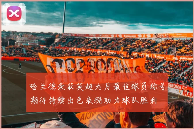 哈兰德荣获英超九月最佳球员称号期待持续出色表现助力球队胜利