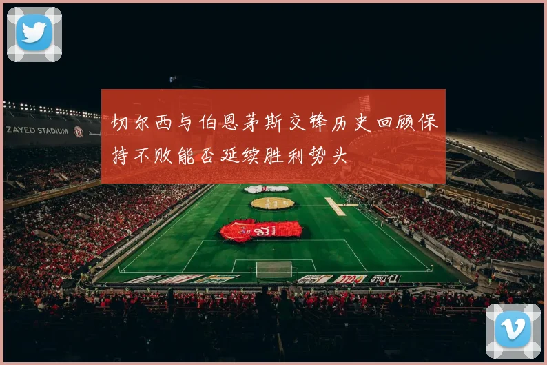 切尔西与伯恩茅斯交锋历史回顾保持不败能否延续胜利势头