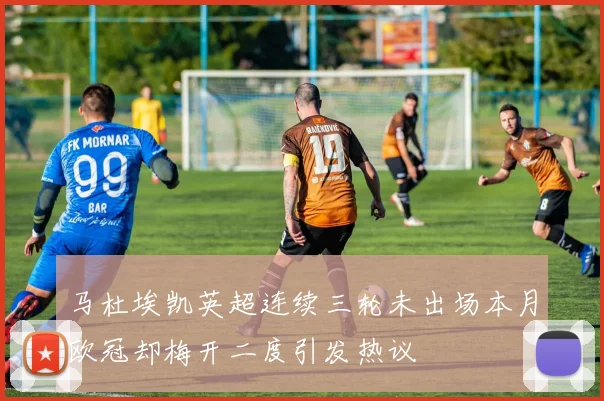 马杜埃凯英超连续三轮未出场本月欧冠却梅开二度引发热议