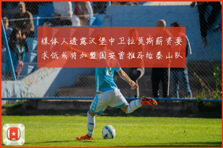 媒体人透露汉堡中卫拉莫斯薪资要求低或将加盟国安曾推荐给泰山队
