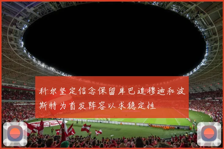 科尔坚定信念保留库巴追穆迪和波斯特为首发阵容以求稳定性