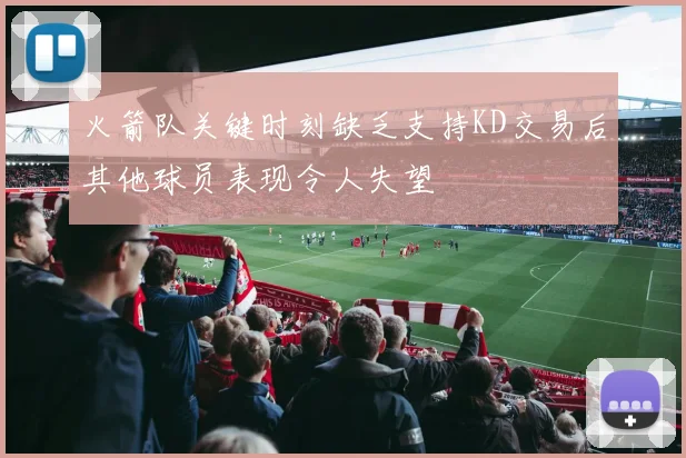 火箭队关键时刻缺乏支持KD交易后其他球员表现令人失望