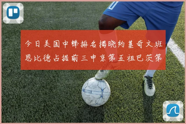 今日美国中锋排名揭晓约基奇文班恩比德占据前三申京第五祖巴茨第九