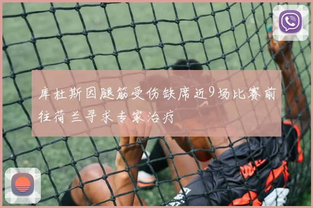 库杜斯因腿筋受伤缺席近9场比赛前往荷兰寻求专家治疗