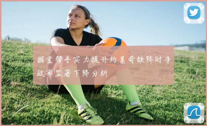掘金帮手实力提升约基奇缺阵时净效率显著下降分析