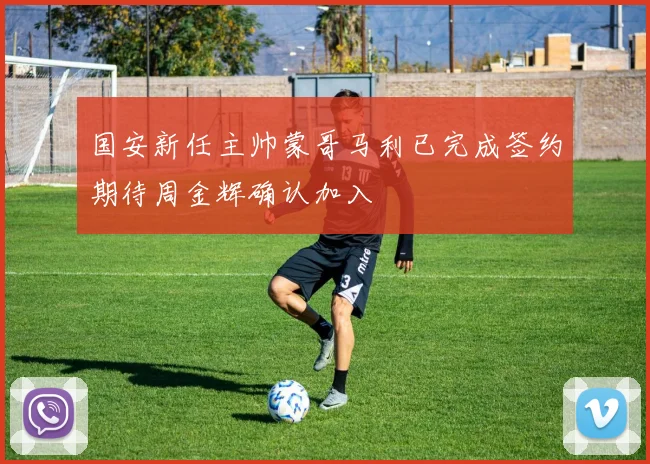 国安新任主帅蒙哥马利已完成签约期待周金辉确认加入
