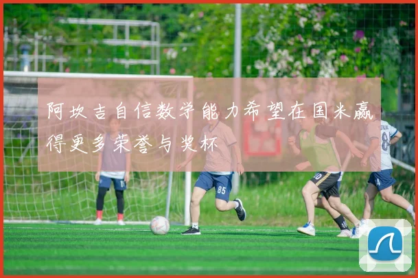 阿坎吉自信数学能力希望在国米赢得更多荣誉与奖杯