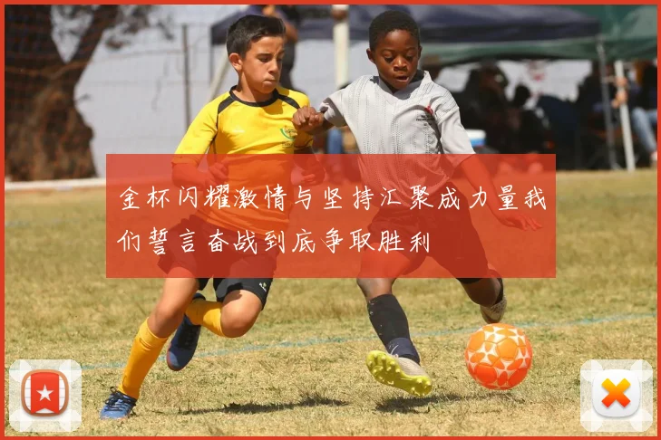 金杯闪耀激情与坚持汇聚成力量我们誓言奋战到底争取胜利